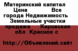 Материнский капитал  › Цена ­ 40 000 - Все города Недвижимость » Земельные участки продажа   . Кировская обл.,Красное с.